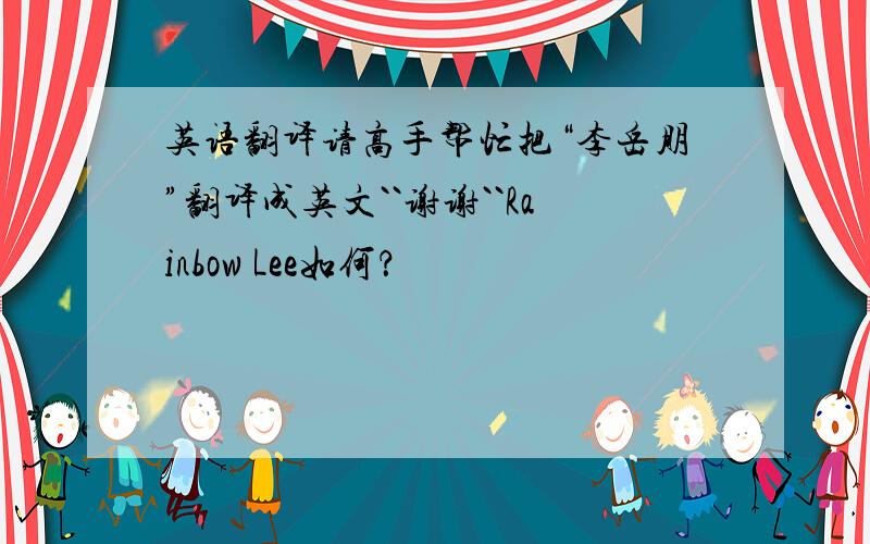 英语翻译请高手帮忙把“李岳朋”翻译成英文``谢谢``Rainbow Lee如何？