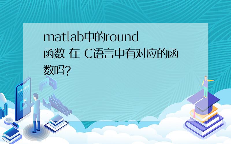 matlab中的round 函数 在 C语言中有对应的函数吗?