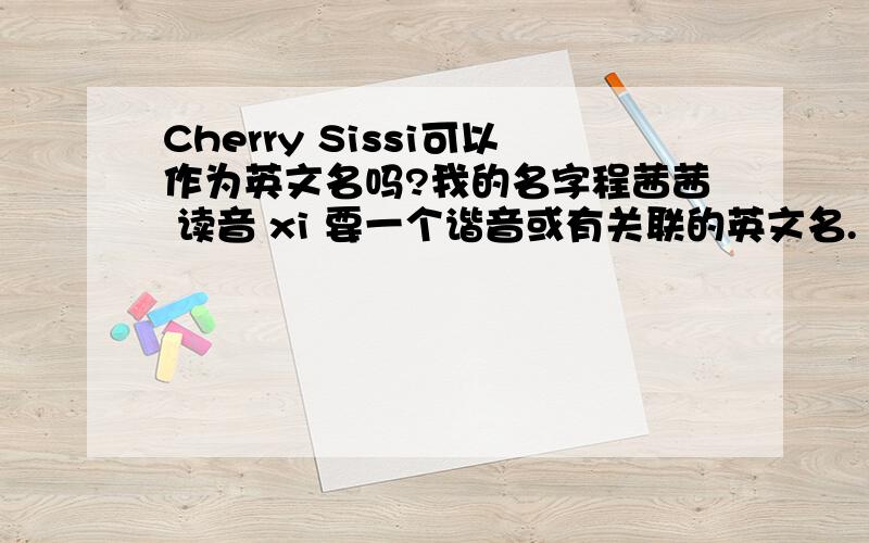 Cherry Sissi可以作为英文名吗?我的名字程茜茜 读音 xi 要一个谐音或有关联的英文名.