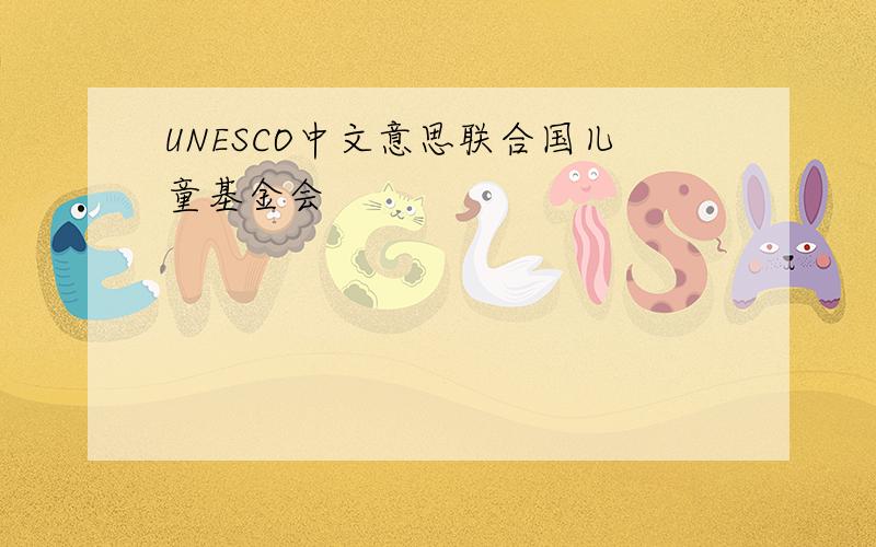 UNESCO中文意思联合国儿童基金会