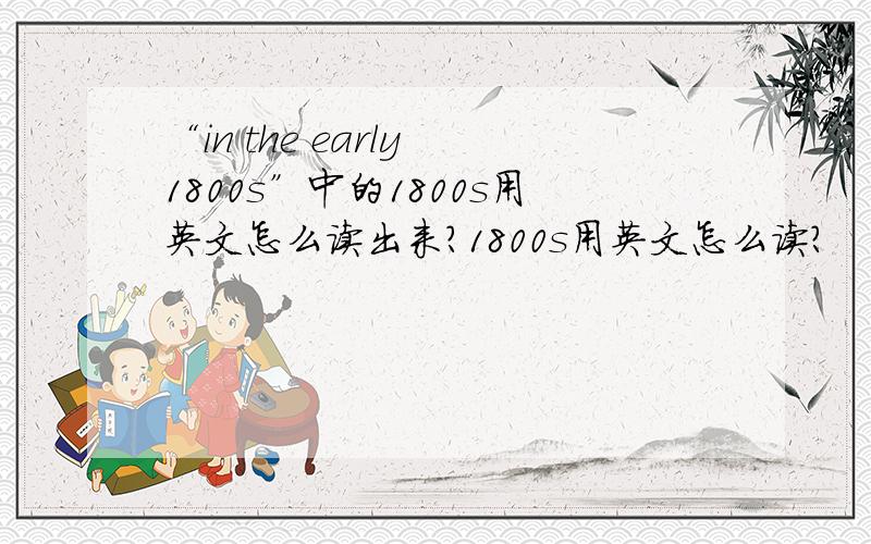 “in the early 1800s”中的1800s用英文怎么读出来?1800s用英文怎么读?