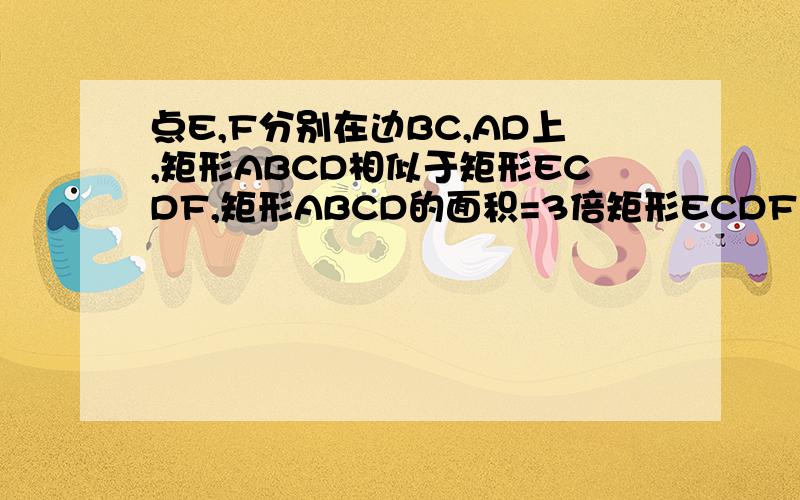 点E,F分别在边BC,AD上,矩形ABCD相似于矩形ECDF,矩形ABCD的面积=3倍矩形ECDF面积,AB=12,求矩形ABCD的面