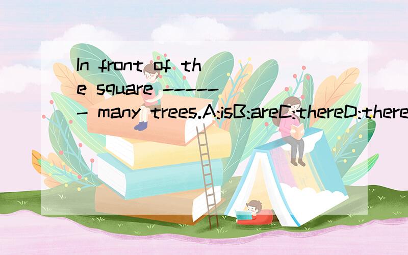 In front of the square ------ many trees.A:isB:areC:thereD:there are