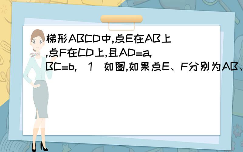 梯形ABCD中,点E在AB上,点F在CD上,且AD=a,BC=b,(1)如图,如果点E、F分别为AB、CD的中点.(1)求证EF‖BC