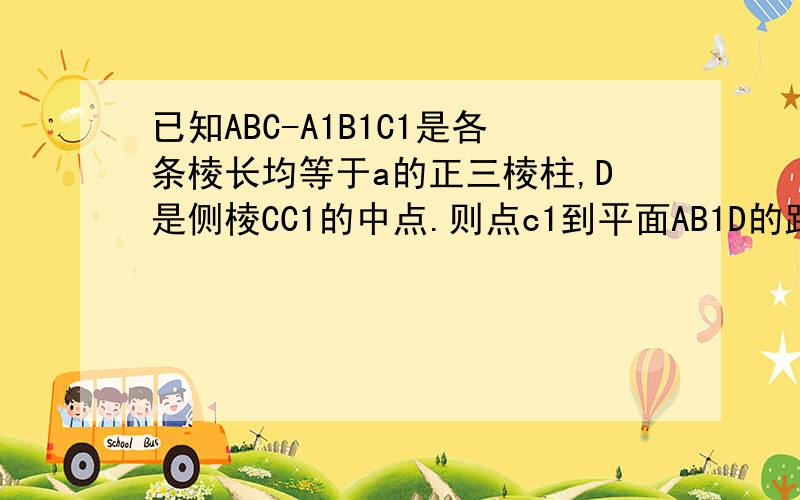 已知ABC-A1B1C1是各条棱长均等于a的正三棱柱,D是侧棱CC1的中点.则点c1到平面AB1D的距离是除了求法向量还能怎么做