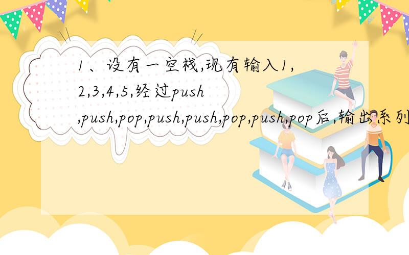 1、设有一空栈,现有输入1,2,3,4,5,经过push,push,pop,push,push,pop,push,pop后,输出系列是——————2、语句s的执行次数为————for (i=1;i=i;j--)s;