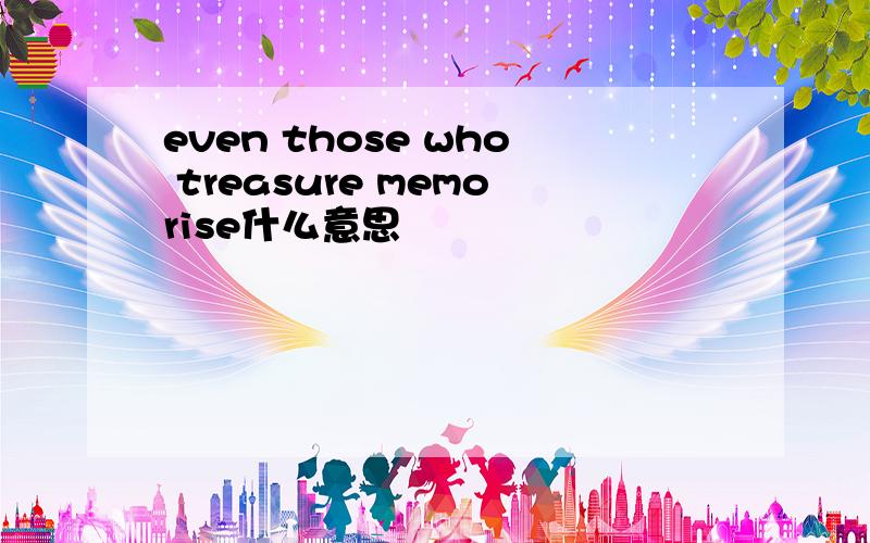 even those who treasure memorise什么意思
