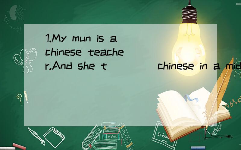 1.My mun is a chinese teacher.And she t____ chinese in a middle school.2.找出下列单词中括号部分的发音与其他不同的单词.cho(s)e (s)eldom (s)o (s)chool