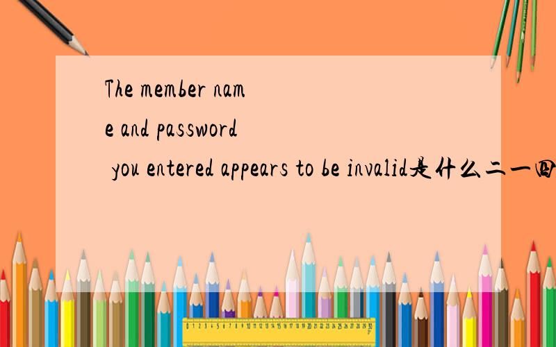 The member name and password you entered appears to be invalid是什么二一四