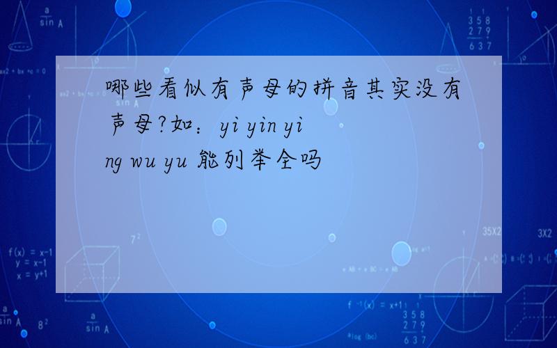 哪些看似有声母的拼音其实没有声母?如：yi yin ying wu yu 能列举全吗