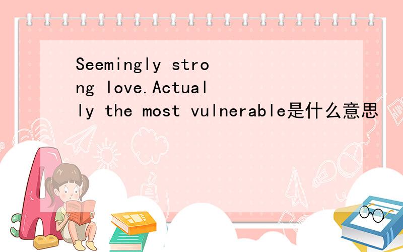Seemingly strong love.Actually the most vulnerable是什么意思