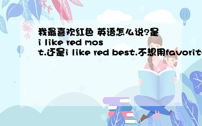 我最喜欢红色 英语怎么说?是i like red most.还是i like red best.不想用favorite我最不喜欢红色又怎么说呢？