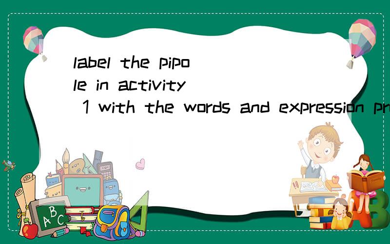 label the pipole in activity 1 with the words and expression prom the