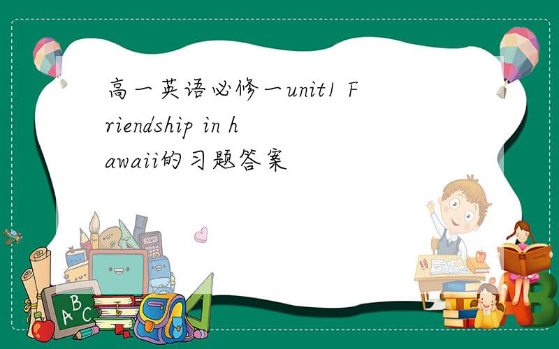 高一英语必修一unit1 Friendship in hawaii的习题答案