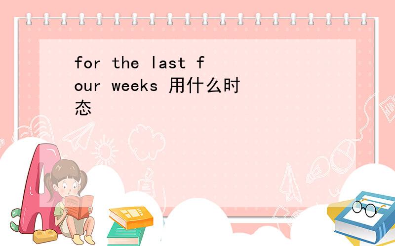 for the last four weeks 用什么时态
