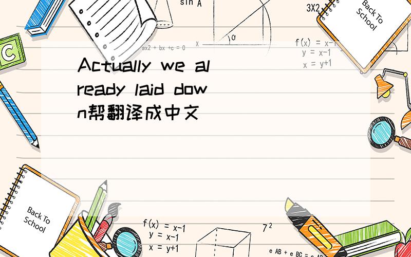 Actually we already laid down帮翻译成中文