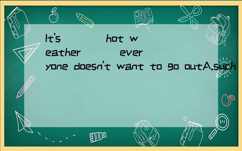It's ___ hot weather ___everyone doesn't want to go outA.such ,that B.so a,that C.such a,that D.so,that