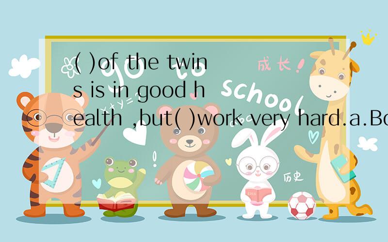 ( )of the twins is in good health ,but( )work very hard.a.Both…neither b.Neither…neither c.Neither …both d.Both……both