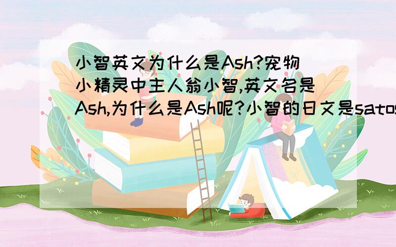 小智英文为什么是Ash?宠物小精灵中主人翁小智,英文名是Ash,为什么是Ash呢?小智的日文是satoshi