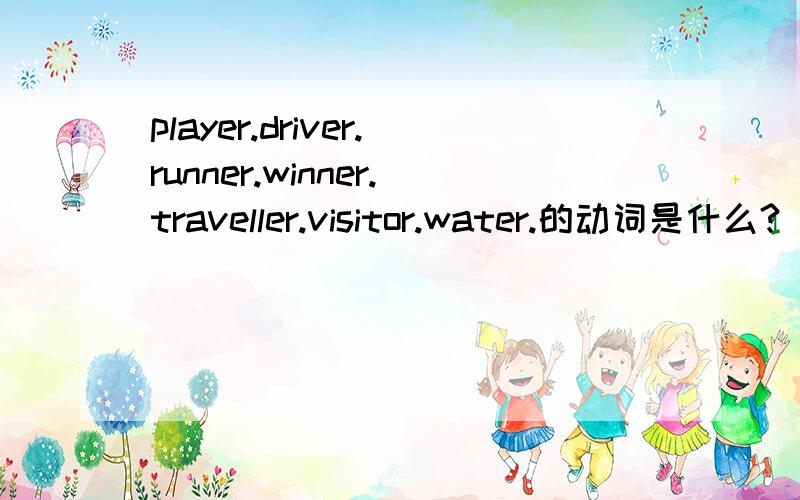 player.driver.runner.winner.traveller.visitor.water.的动词是什么?