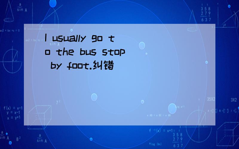I usually go to the bus stop by foot.纠错