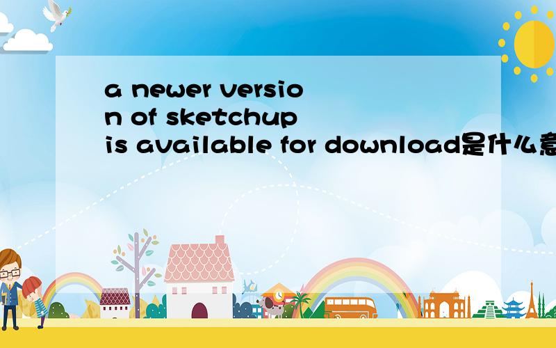 a newer version of sketchup is available for download是什么意思