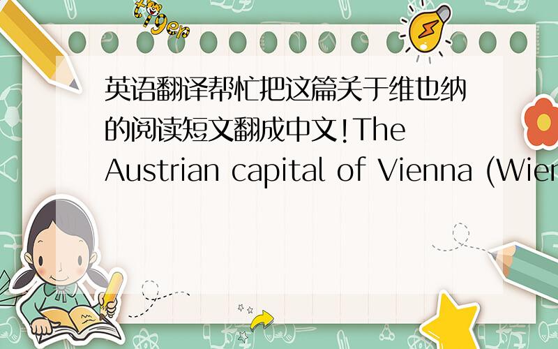 英语翻译帮忙把这篇关于维也纳的阅读短文翻成中文!The Austrian capital of Vienna (Wien),with a population of more than 1.6 million,is a city forever implanted into the international imagination as a dreamy place of cream-filled pa
