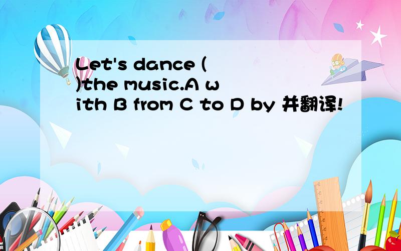 Let's dance ( )the music.A with B from C to D by 并翻译!