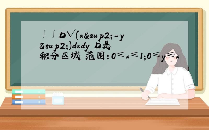 ∫∫D√(x²-y²)dxdy D是积分区域 范围：0≤x≤1;0≤y≤x