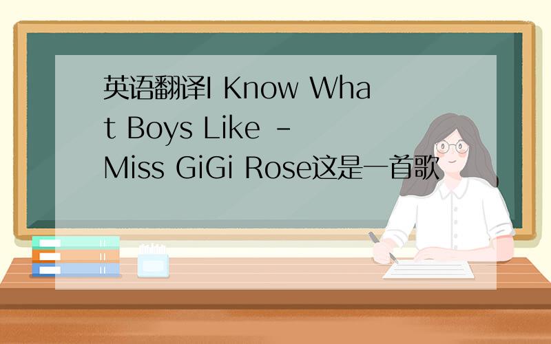 英语翻译I Know What Boys Like - Miss GiGi Rose这是一首歌