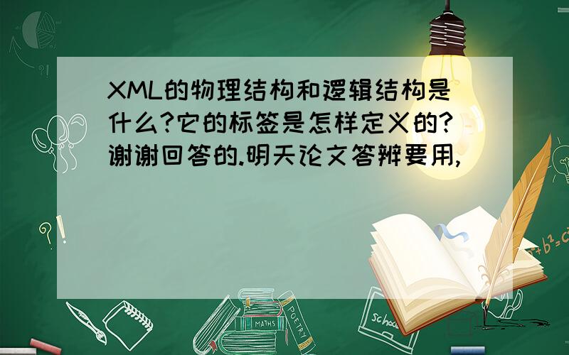XML的物理结构和逻辑结构是什么?它的标签是怎样定义的?谢谢回答的.明天论文答辨要用,
