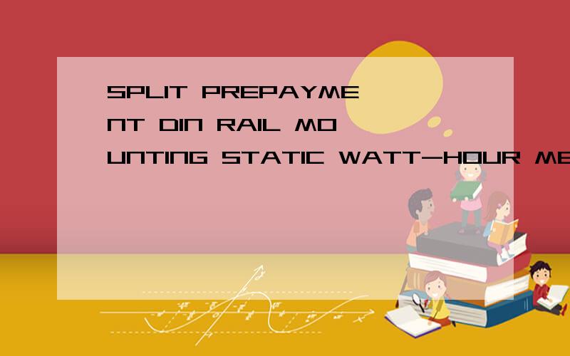 SPLIT PREPAYMENT DIN RAIL MOUNTING STATIC WATT-HOUR METERS FOR ACTIVE ENERGY中文名称是什么