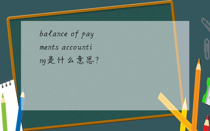balance of payments accounting是什么意思?