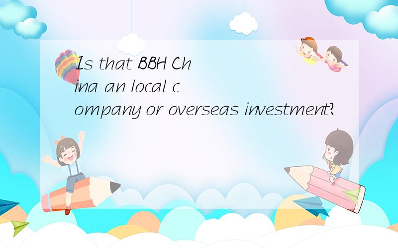 Is that BBH China an local company or overseas investment?