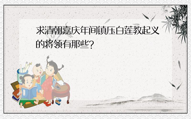 求清朝嘉庆年间镇压白莲教起义的将领有那些?