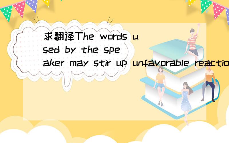 求翻译The words used by the speaker may stir up unfavorable reactions in the listener which interfer