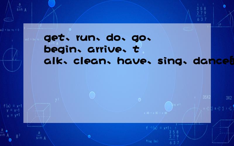 get、run、do、go、begin、arrive、talk、clean、have、sing、dance的第三人称单数形式和现在分词.1