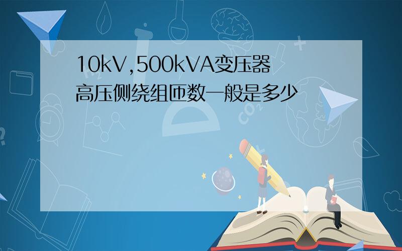 10kV,500kVA变压器高压侧绕组匝数一般是多少