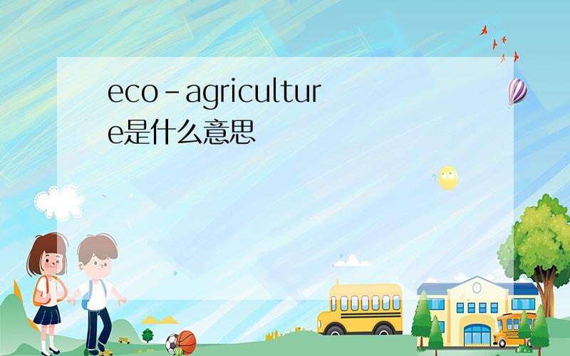 eco-agriculture是什么意思