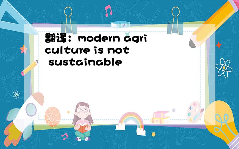 翻译：modern agriculture is not sustainable