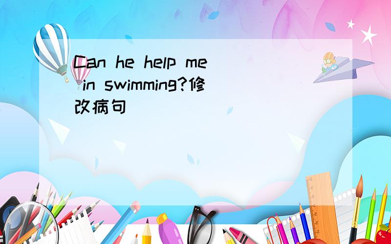 Can he help me in swimming?修改病句
