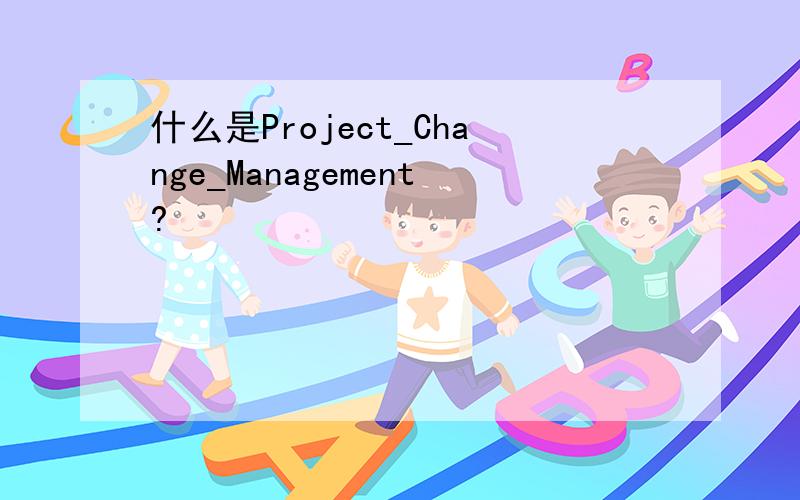 什么是Project_Change_Management?