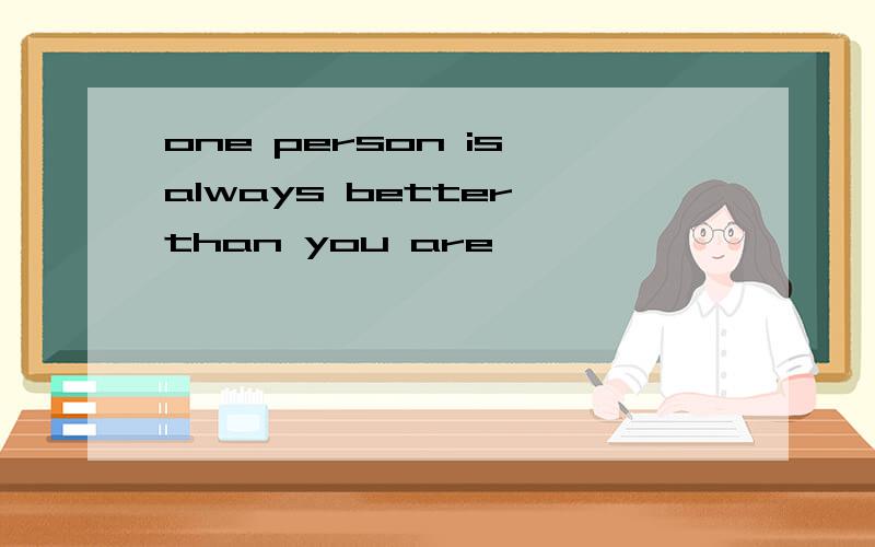 one person is always better than you are