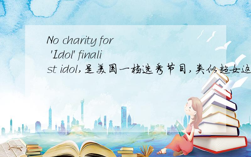 No charity for 'Idol' finalist idol,是美国一档选秀节目,类似超女这句话是一个新闻标题
