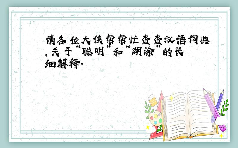 请各位大侠帮帮忙查查汉语词典,关于“聪明”和“湖涂”的长细解释.