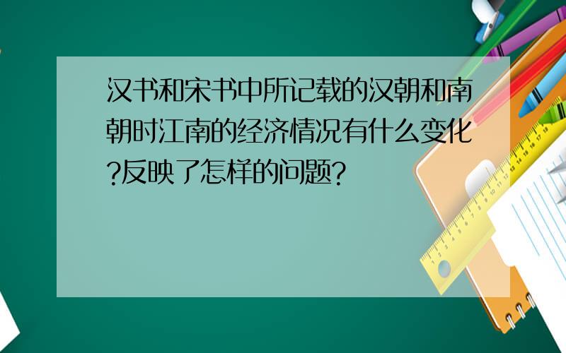 汉书和宋书中所记载的汉朝和南朝时江南的经济情况有什么变化?反映了怎样的问题?