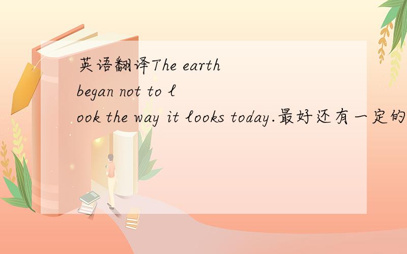 英语翻译The earth began not to look the way it looks today.最好还有一定的语法分析..........不对吧