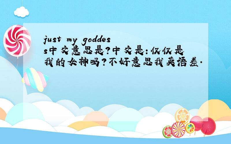 just my goddess中文意思是?中文是：仅仅是我的女神吗?不好意思我英语差.