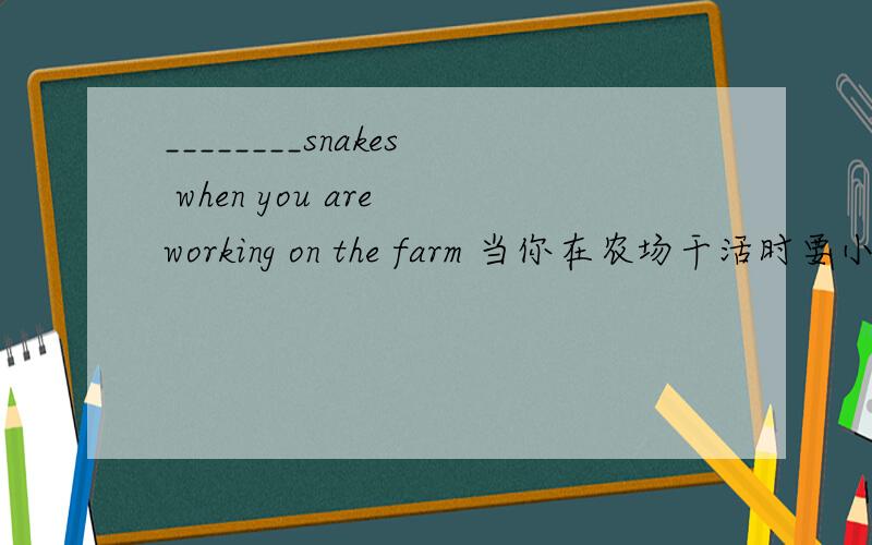 ________snakes when you are working on the farm 当你在农场干活时要小心蛇