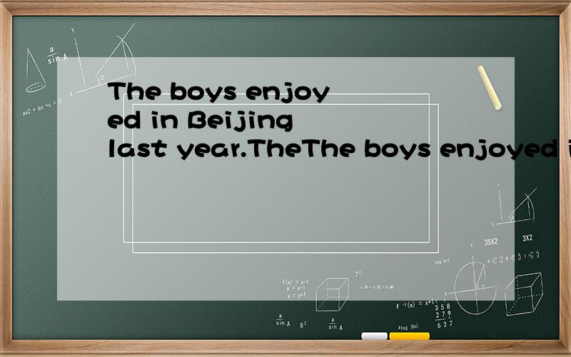 The boys enjoyed in Beijing last year.TheThe boys enjoyed in Beijing last year.The box is tooheavy.Shecan't carry it by .